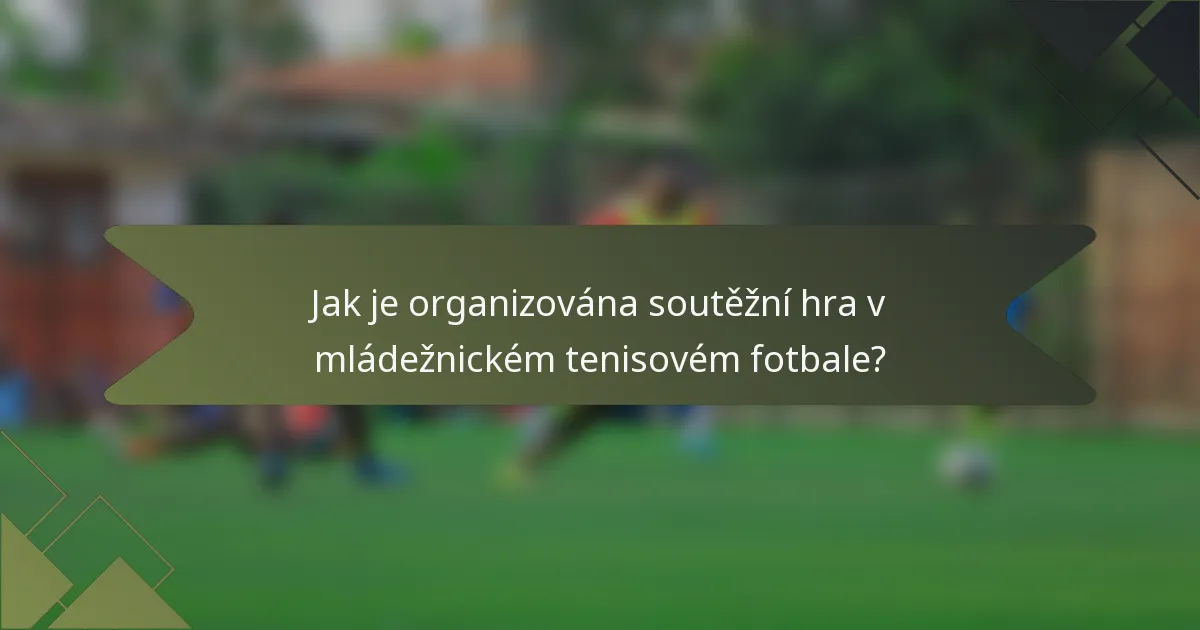Jak je organizována soutěžní hra v mládežnickém tenisovém fotbale?