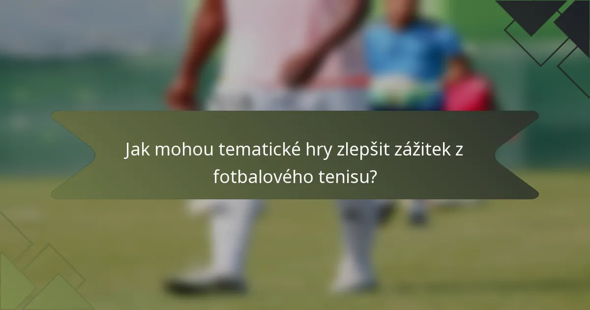 Jak mohou tematické hry zlepšit zážitek z fotbalového tenisu?