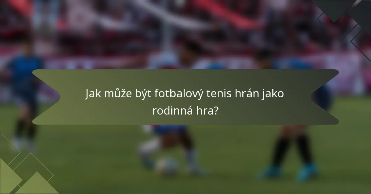 Jak může být fotbalový tenis hrán jako rodinná hra?