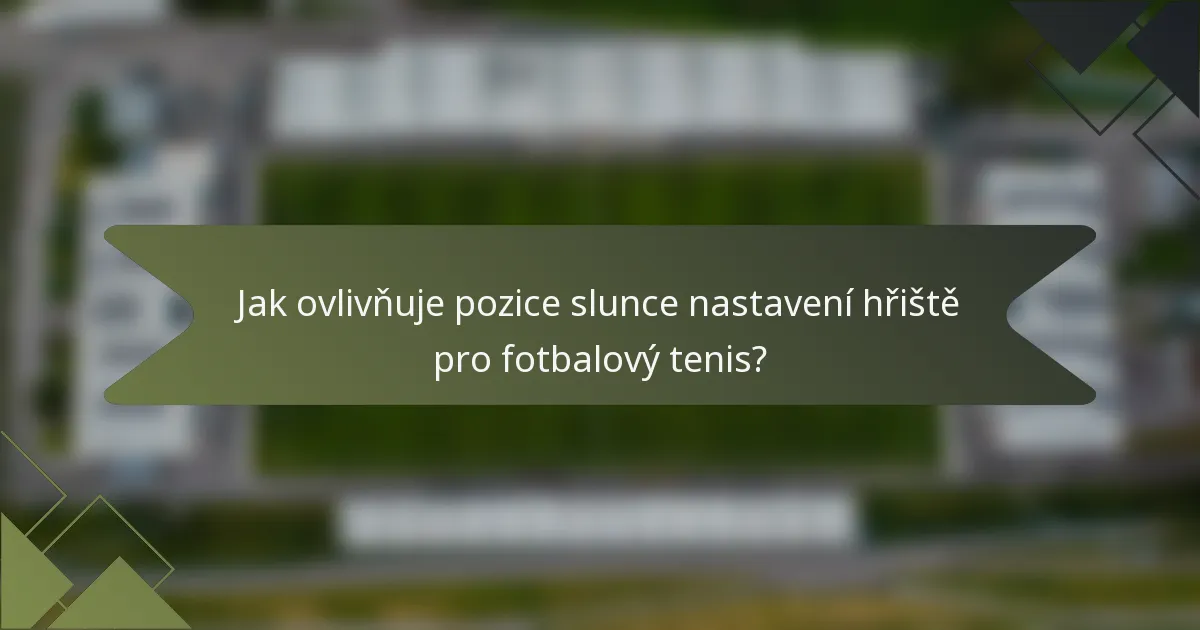 Jak ovlivňuje pozice slunce nastavení hřiště pro fotbalový tenis?