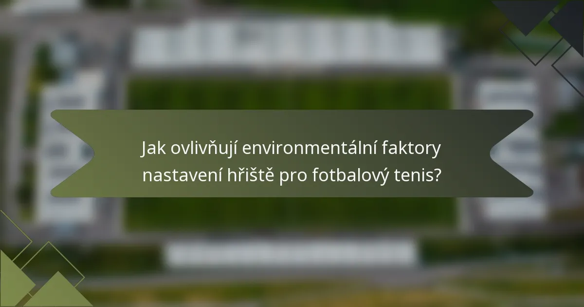 Jak ovlivňují environmentální faktory nastavení hřiště pro fotbalový tenis?