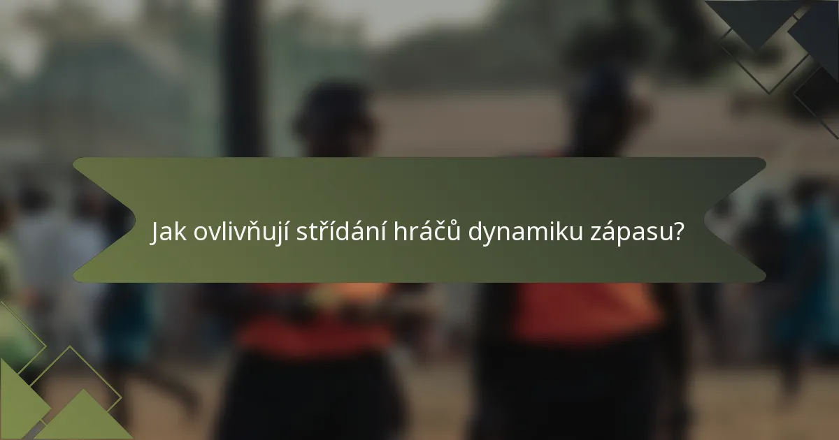 Jak ovlivňují střídání hráčů dynamiku zápasu?