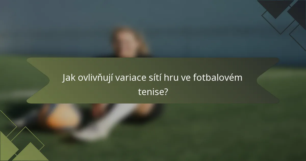 Jak ovlivňují variace sítí hru ve fotbalovém tenise?