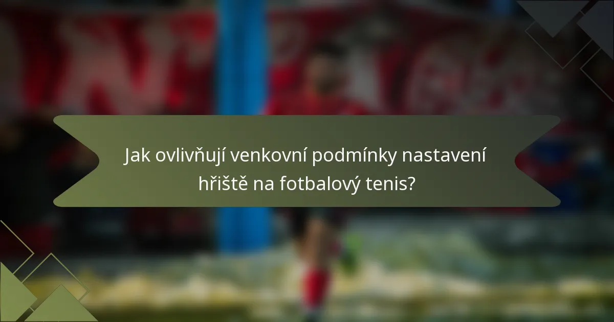 Jak ovlivňují venkovní podmínky nastavení hřiště na fotbalový tenis?