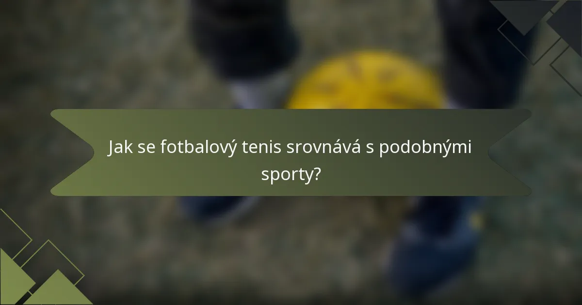 Jak se fotbalový tenis srovnává s podobnými sporty?