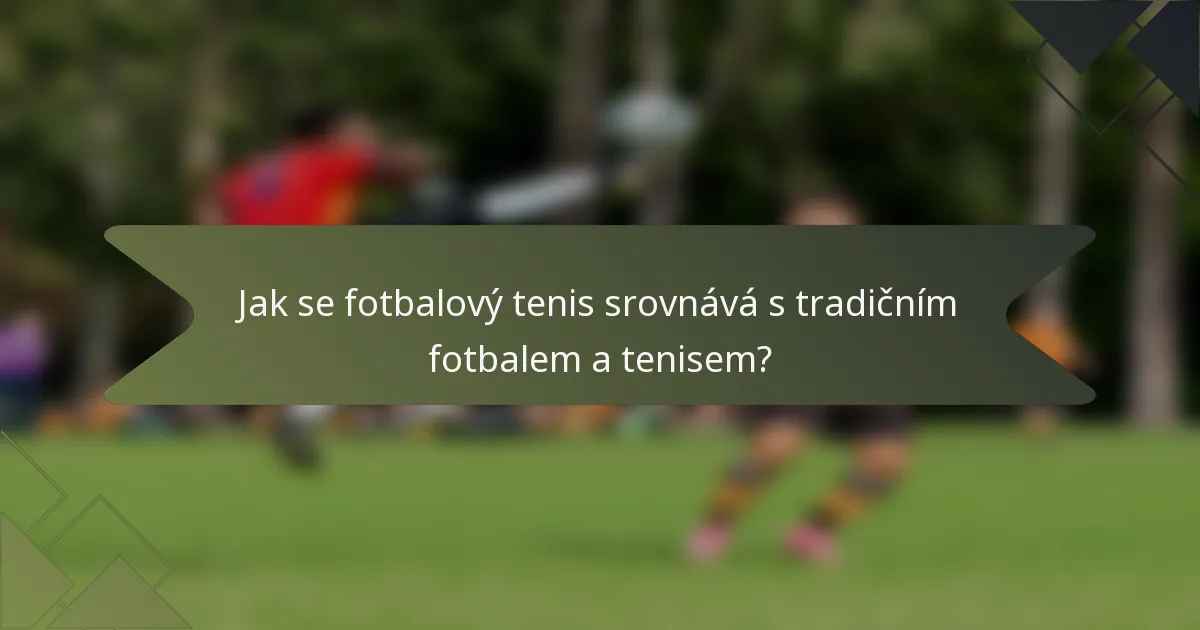 Jak se fotbalový tenis srovnává s tradičním fotbalem a tenisem?