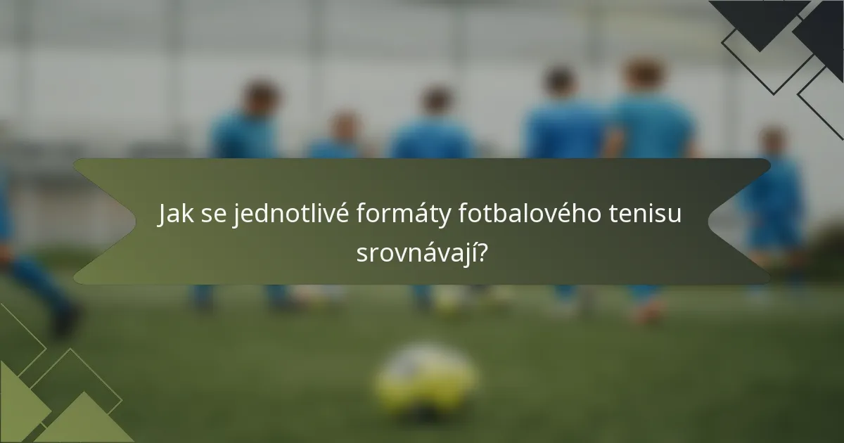 Jak se jednotlivé formáty fotbalového tenisu srovnávají?