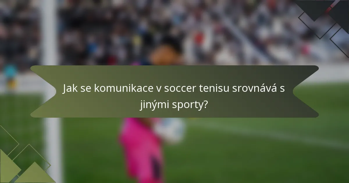Jak se komunikace v soccer tenisu srovnává s jinými sporty?