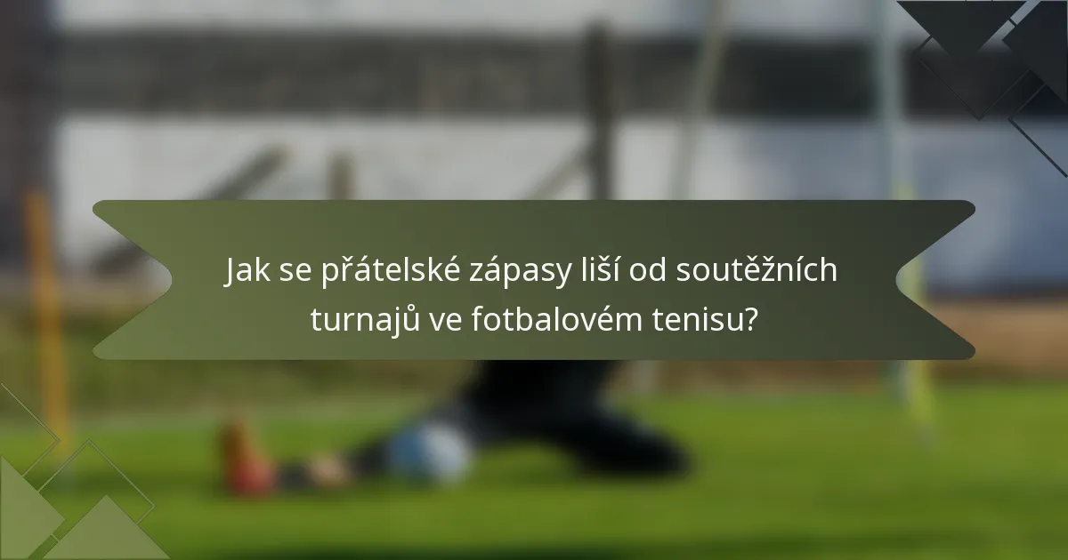 Jak se přátelské zápasy liší od soutěžních turnajů ve fotbalovém tenisu?