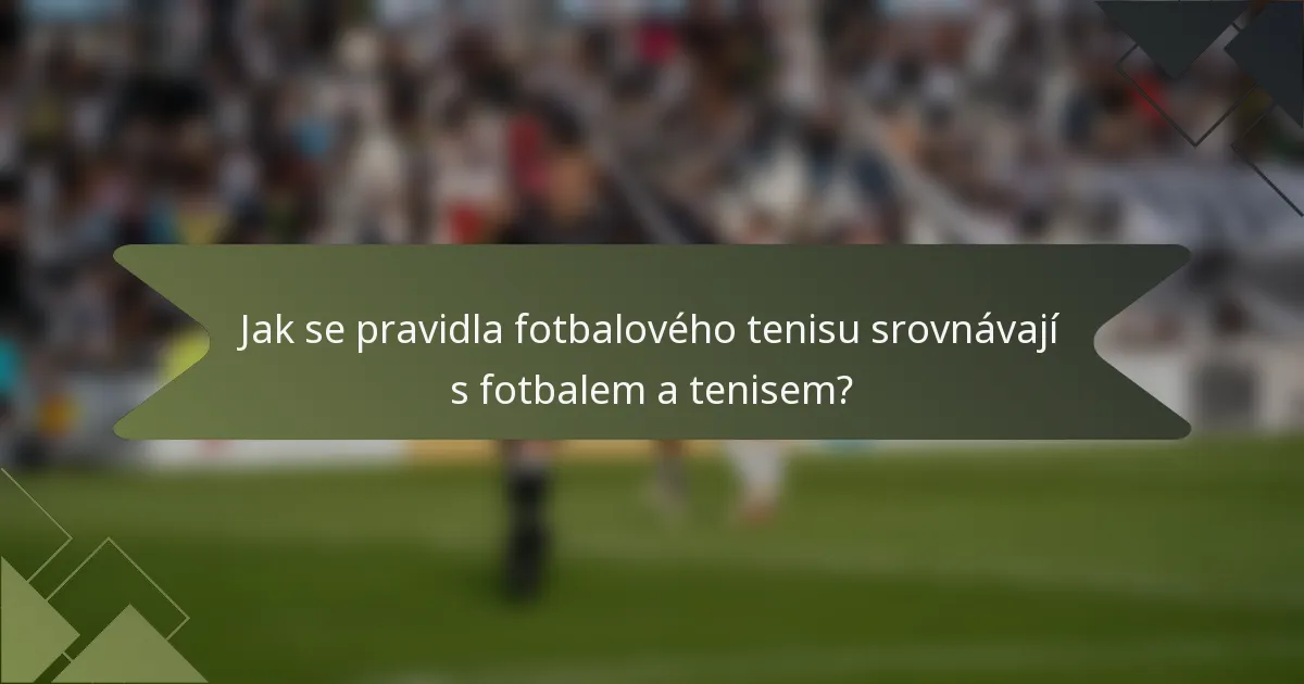 Jak se pravidla fotbalového tenisu srovnávají s fotbalem a tenisem?