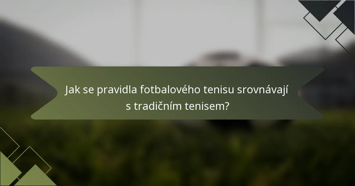 Jak se pravidla fotbalového tenisu srovnávají s tradičním tenisem?