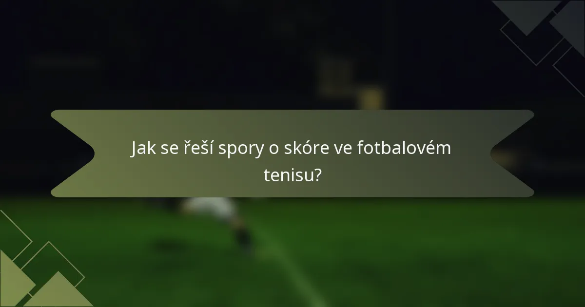 Jak se řeší spory o skóre ve fotbalovém tenisu?
