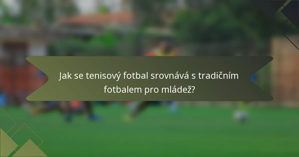 Jak se tenisový fotbal srovnává s tradičním fotbalem pro mládež?