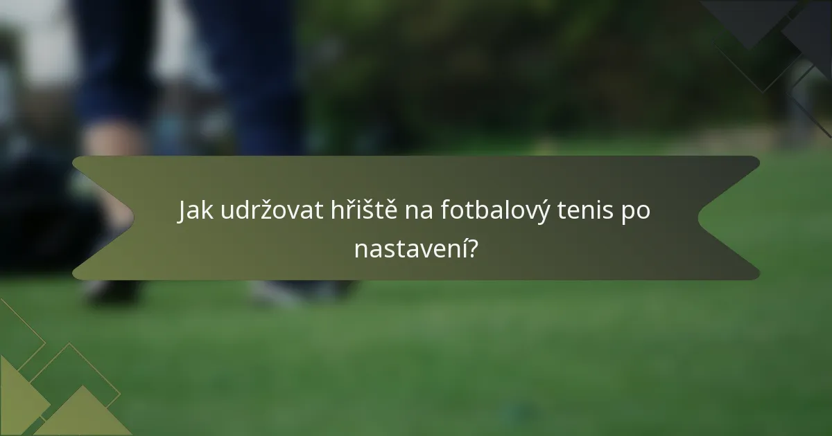 Jak udržovat hřiště na fotbalový tenis po nastavení?
