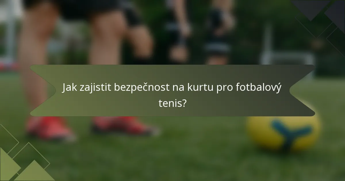Jak zajistit bezpečnost na kurtu pro fotbalový tenis?