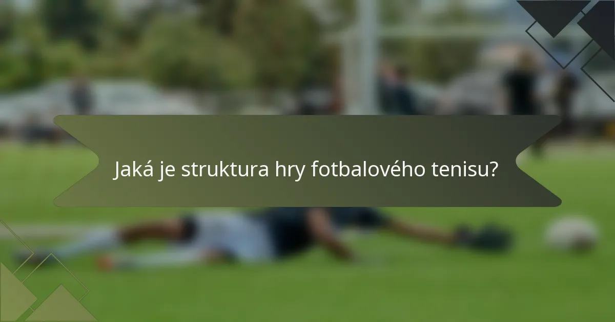 Jaká je struktura hry fotbalového tenisu?