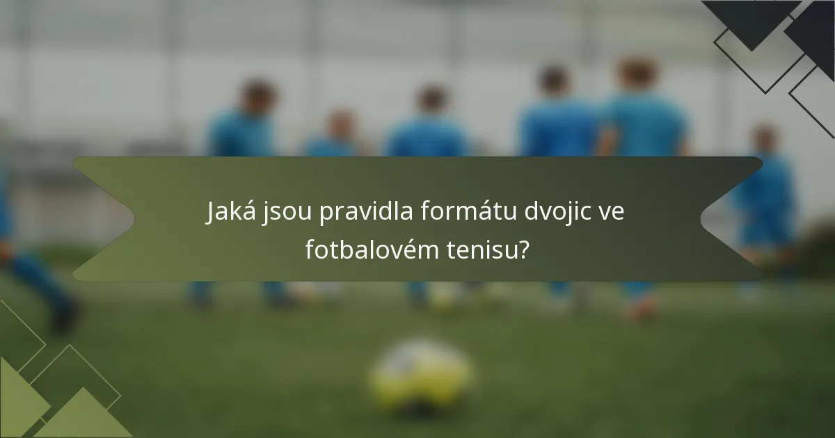 Jaká jsou pravidla formátu dvojic ve fotbalovém tenisu?