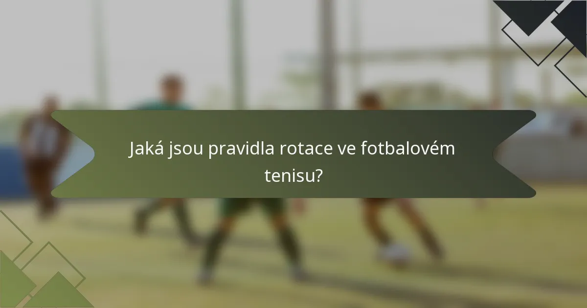 Jaká jsou pravidla rotace ve fotbalovém tenisu?