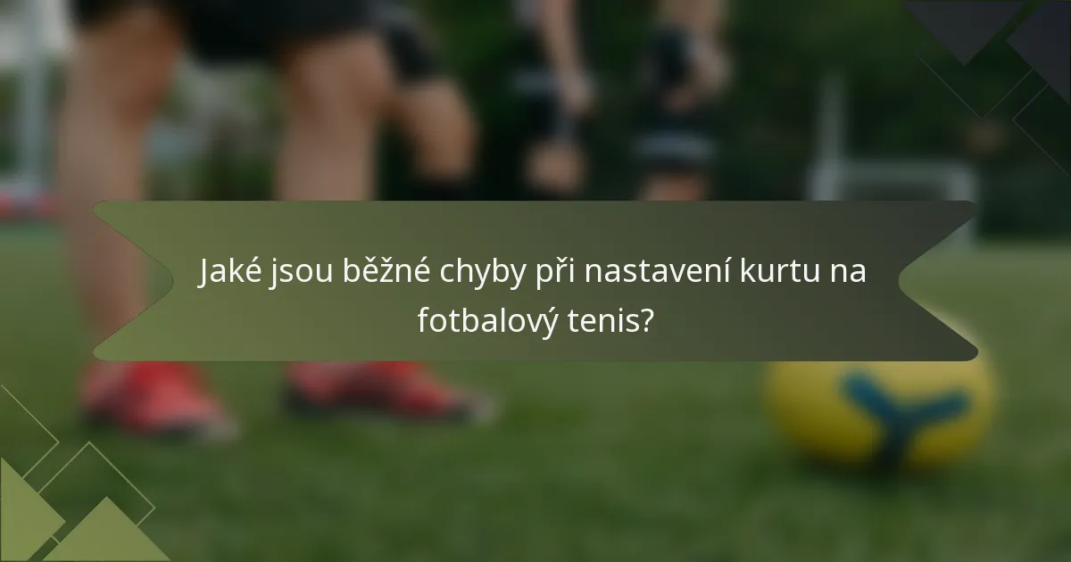 Jaké jsou běžné chyby při nastavení kurtu na fotbalový tenis?