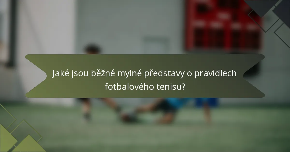 Jaké jsou běžné mylné představy o pravidlech fotbalového tenisu?
