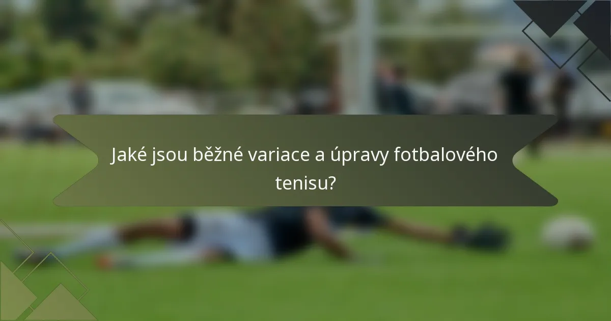 Jaké jsou běžné variace a úpravy fotbalového tenisu?