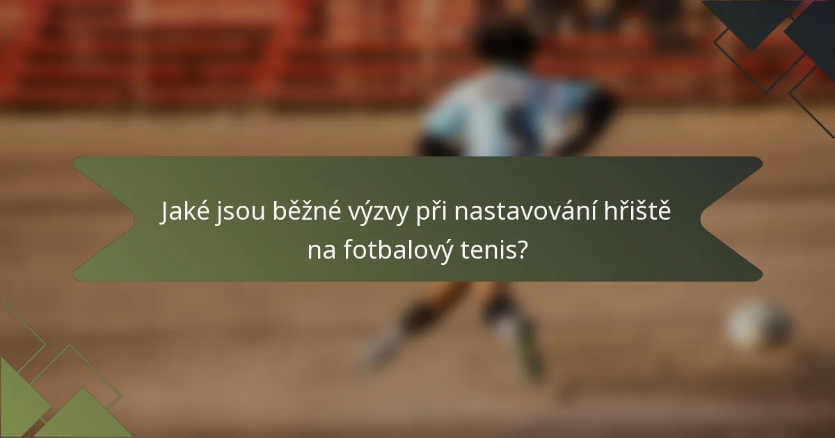 Jaké jsou běžné výzvy při nastavování hřiště na fotbalový tenis?