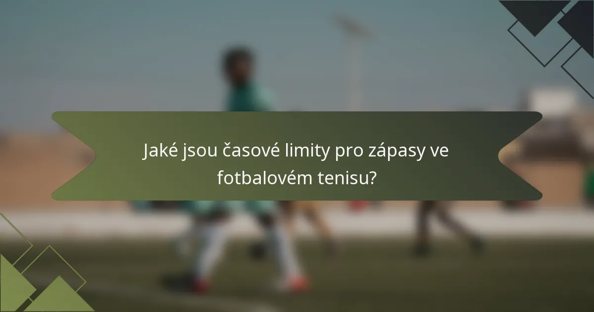 Jaké jsou časové limity pro zápasy ve fotbalovém tenisu?