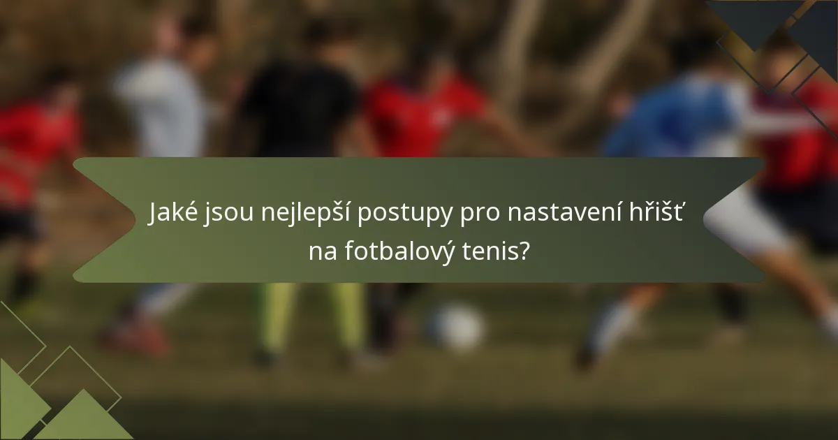 Jaké jsou nejlepší postupy pro nastavení hřišť na fotbalový tenis?