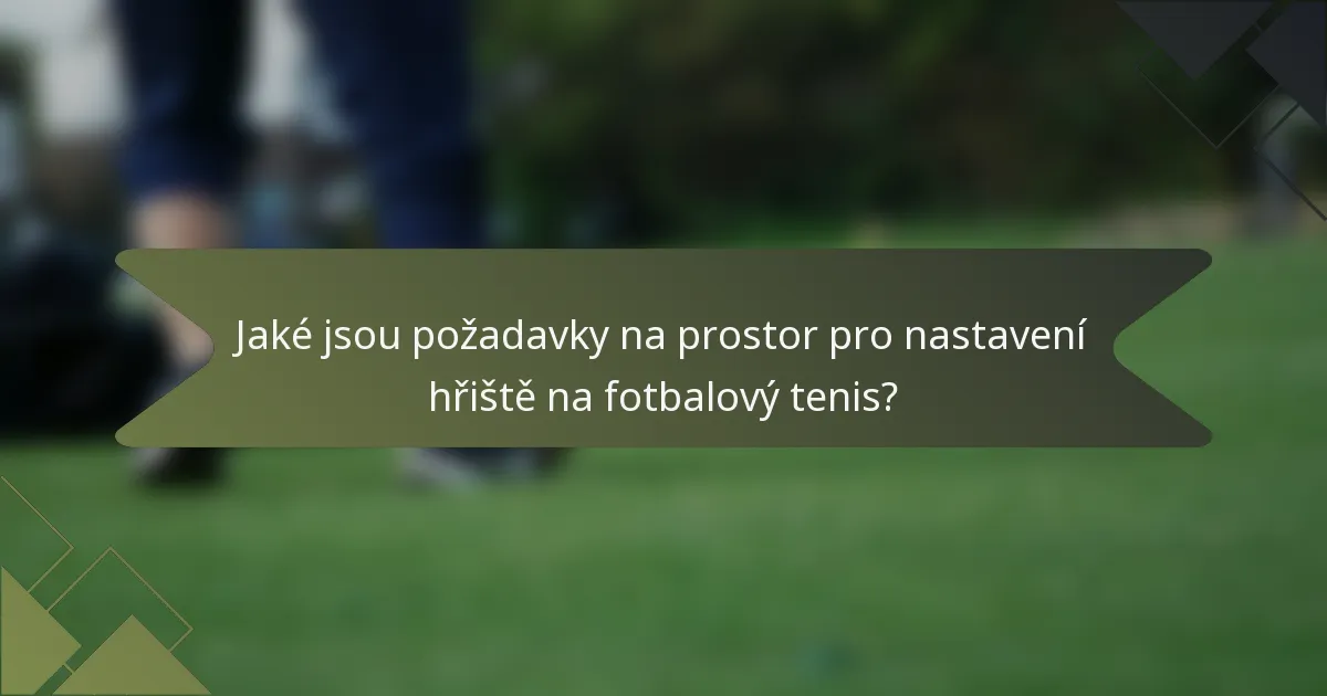 Jaké jsou požadavky na prostor pro nastavení hřiště na fotbalový tenis?