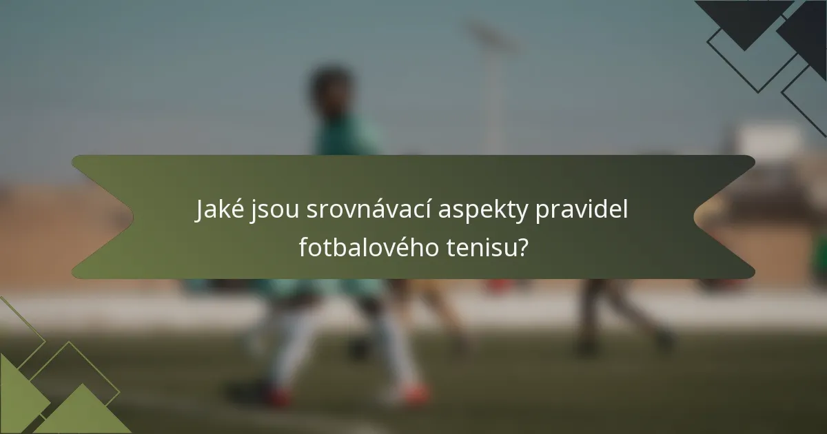 Jaké jsou srovnávací aspekty pravidel fotbalového tenisu?