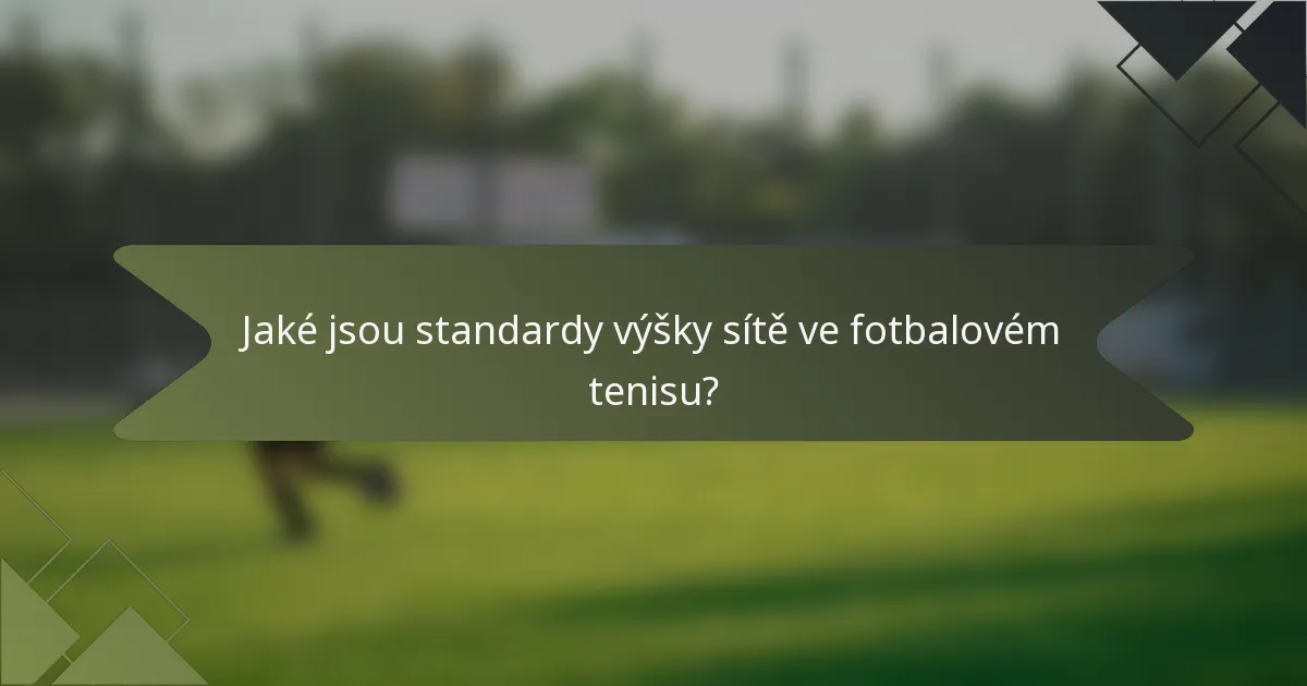 Jaké jsou standardy výšky sítě ve fotbalovém tenisu?