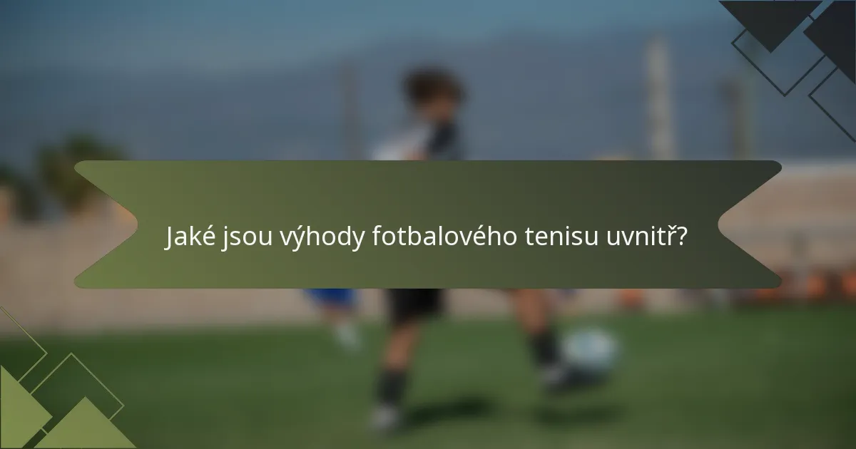Jaké jsou výhody fotbalového tenisu uvnitř?