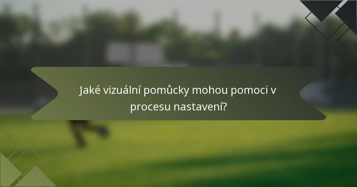 Jaké vizuální pomůcky mohou pomoci v procesu nastavení?