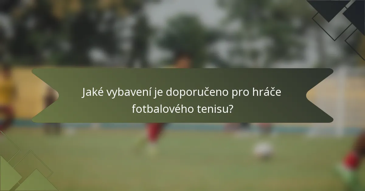 Jaké vybavení je doporučeno pro hráče fotbalového tenisu?