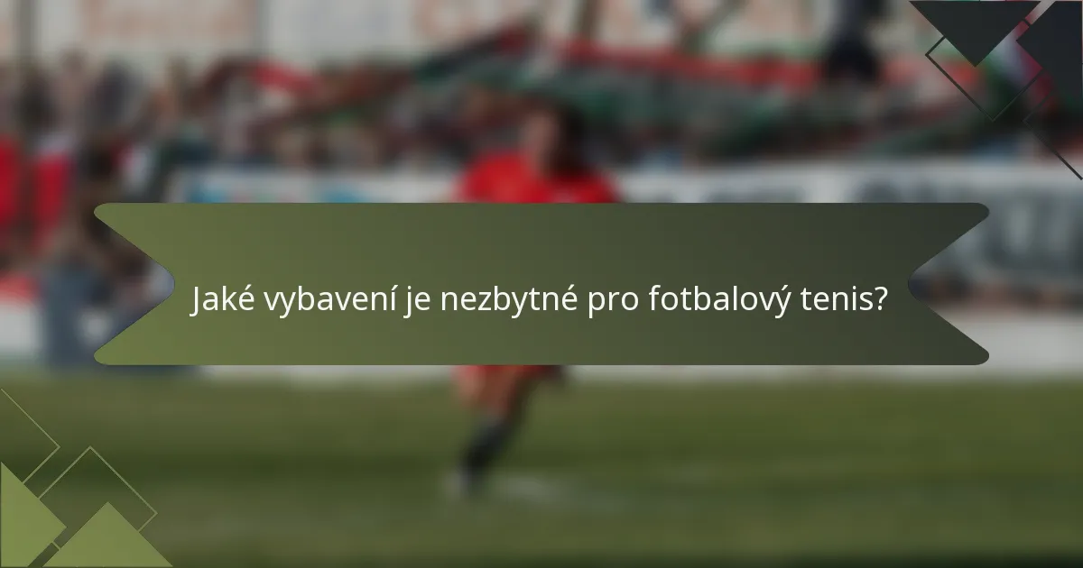 Jaké vybavení je nezbytné pro fotbalový tenis?