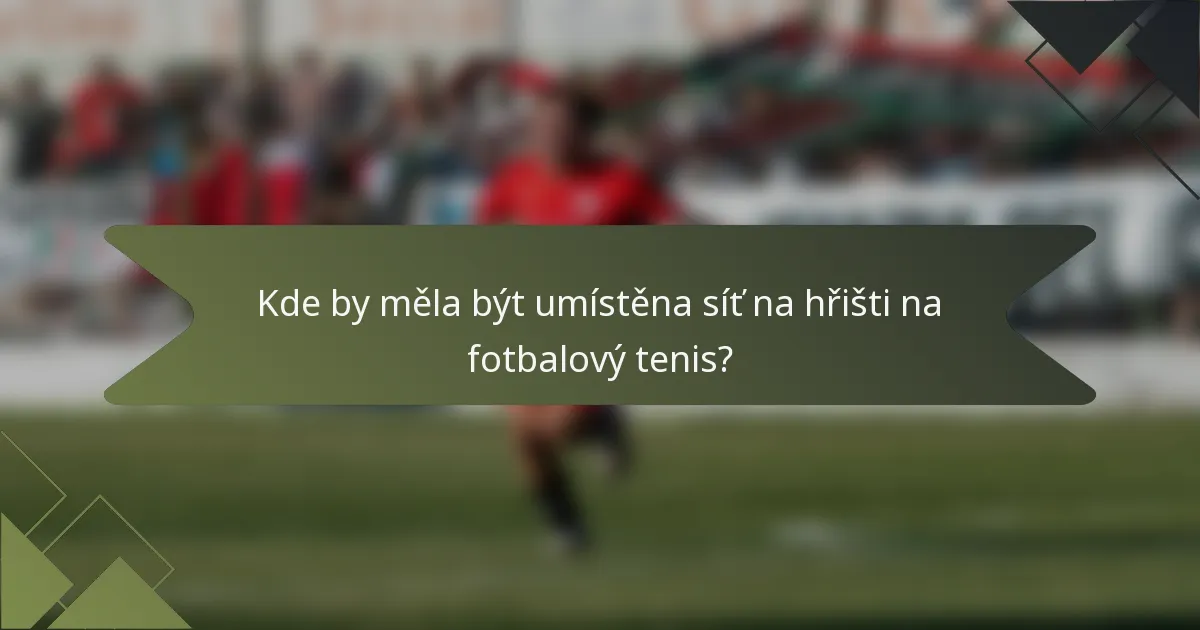 Kde by měla být umístěna síť na hřišti na fotbalový tenis?